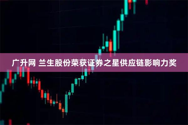 广升网 兰生股份荣获证券之星供应链影响力奖