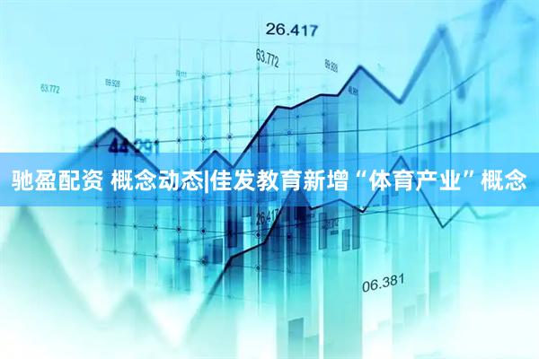 驰盈配资 概念动态|佳发教育新增“体育产业”概念