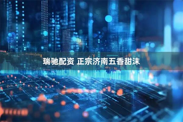瑞驰配资 正宗济南五香甜沫
