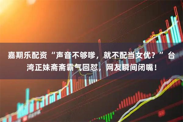 嘉期乐配资 “声音不够嗲，就不配当女优？” 台湾正妹斋斋霸气回怼，网友瞬间闭嘴！