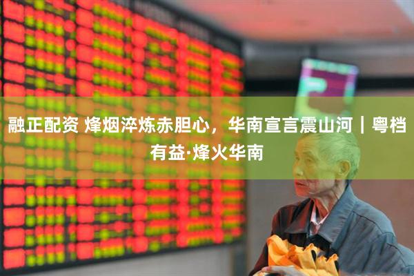 融正配资 烽烟淬炼赤胆心，华南宣言震山河｜粤档有益·烽火华南