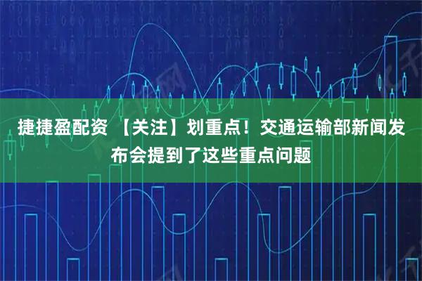 捷捷盈配资 【关注】划重点！交通运输部新闻发布会提到了这些重点问题