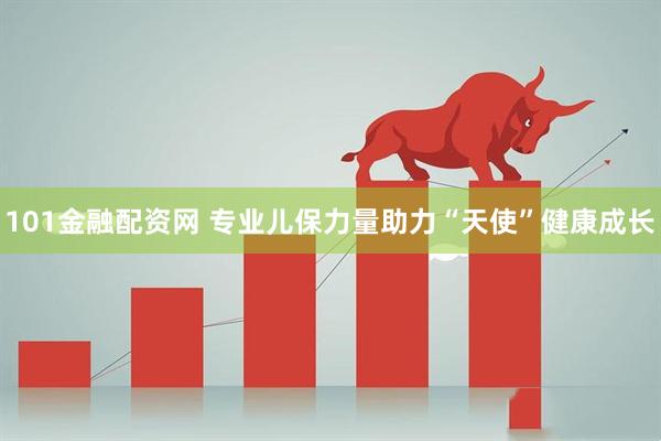 101金融配资网 专业儿保力量助力“天使”健康成长