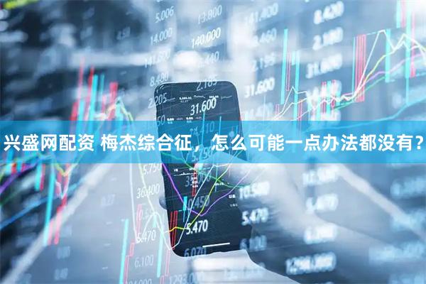 兴盛网配资 梅杰综合征，怎么可能一点办法都没有？