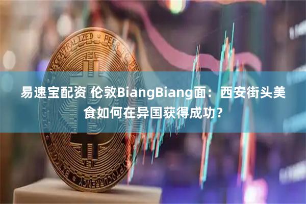 易速宝配资 伦敦BiangBiang面:西安街头美食如何在异国获得成功?