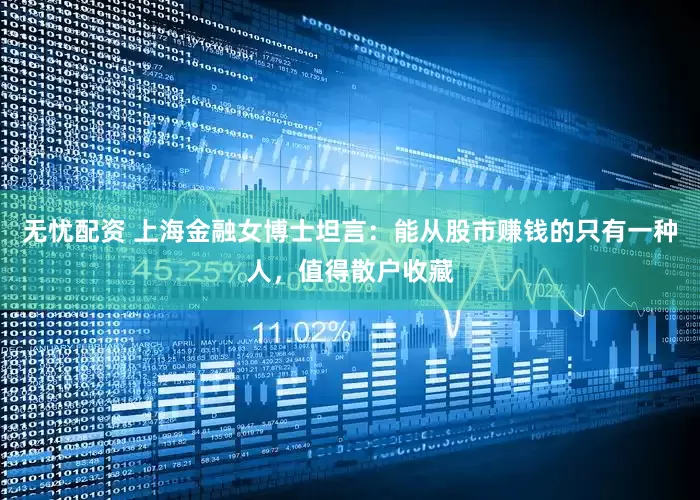 无忧配资 上海金融女博士坦言:能从股市赚钱的只有一种人,值得散户收藏