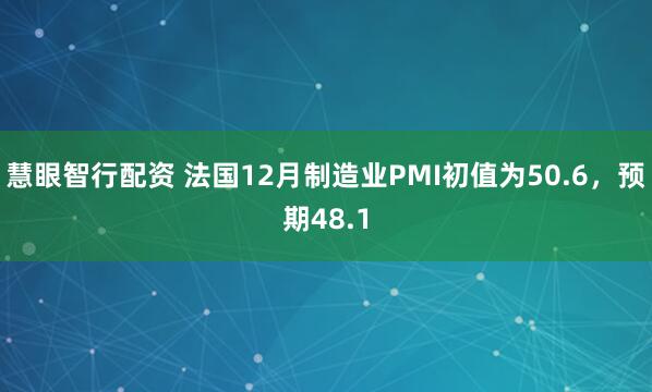 慧眼智行配资 法国12月制造业PMI初值为50.6,预期48.1