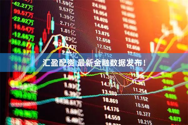汇盈配资 最新金融数据发布！