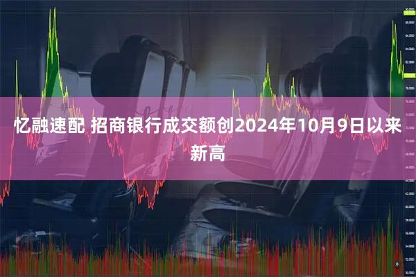 忆融速配 招商银行成交额创2024年10月9日以来新高