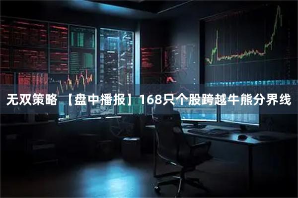 无双策略 【盘中播报】168只个股跨越牛熊分界线
